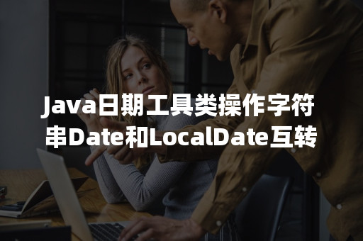 Java日期工具类操作字符串Date和LocalDate互转