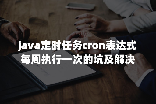 java定时任务cron表达式每周执行一次的坑及解决