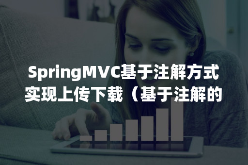 SpringMVC基于注解方式实现上传下载（基于注解的springmvc开发）