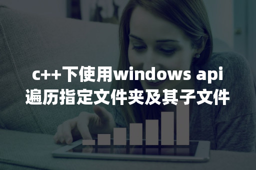 c++下使用windows api遍历指定文件夹及其子文件夹中的文件（手把手教你用C）