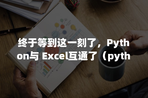 终于等到这一刻了，Python与 Excel互通了（python等待一秒）