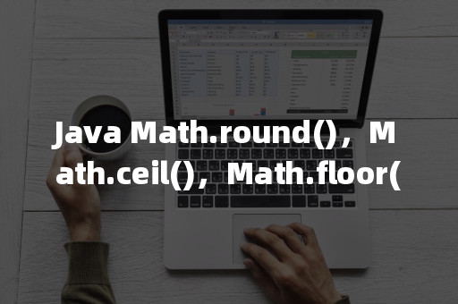 Java Math Round Ceil Floor 的区别详解 Eolink官网
