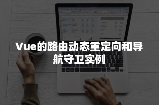Vue的路由动态重定向和导航守卫实例
